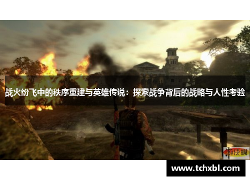 战火纷飞中的秩序重建与英雄传说：探索战争背后的战略与人性考验