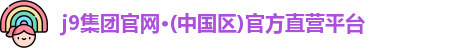 j9集团官网·(中国区)官方直营平台